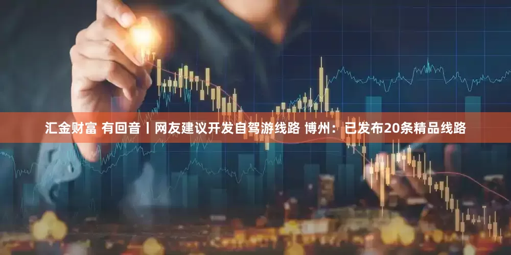 汇金财富 有回音丨网友建议开发自驾游线路 博州：已发布20条精品线路