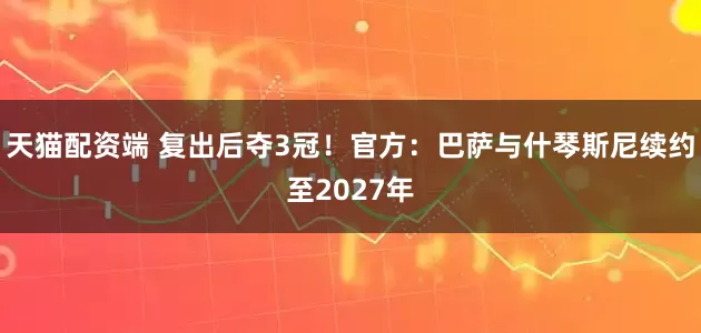 天猫配资端 复出后夺3冠！官方：巴萨与什琴斯尼续约至2027年