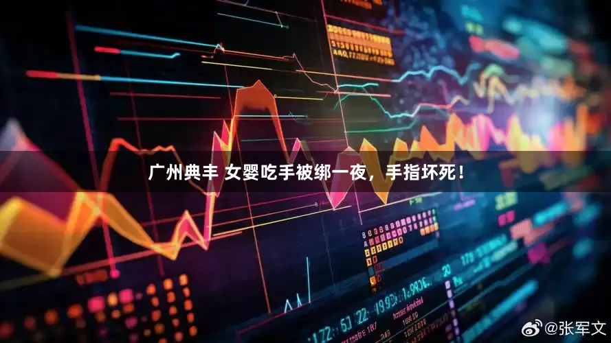 广州典丰 女婴吃手被绑一夜，手指坏死！