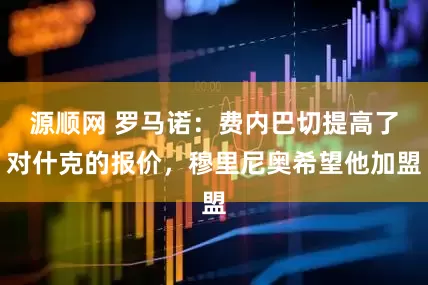 源顺网 罗马诺：费内巴切提高了对什克的报价，穆里尼奥希望他加盟