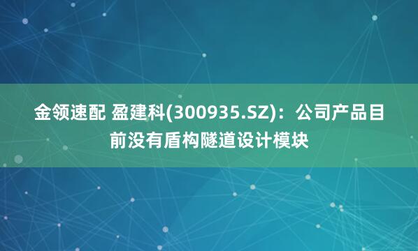 金领速配 盈建科(300935.SZ)：公司产品目前没有盾构隧道设计模块