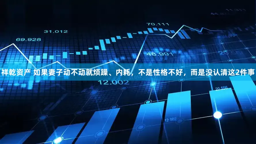 祥乾资产 如果妻子动不动就烦躁、内耗，不是性格不好，而是没认清这2件事