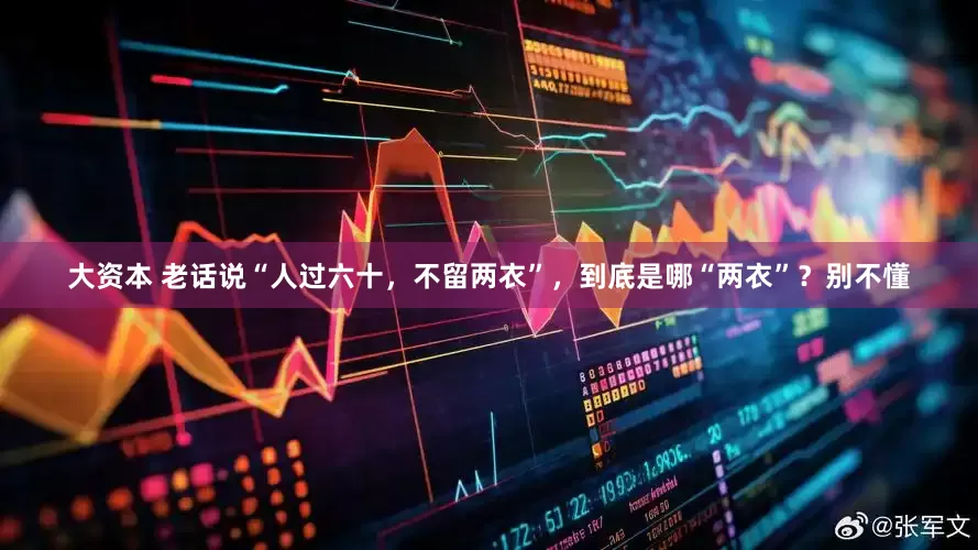 大资本 老话说“人过六十，不留两衣”，到底是哪“两衣”？别不懂