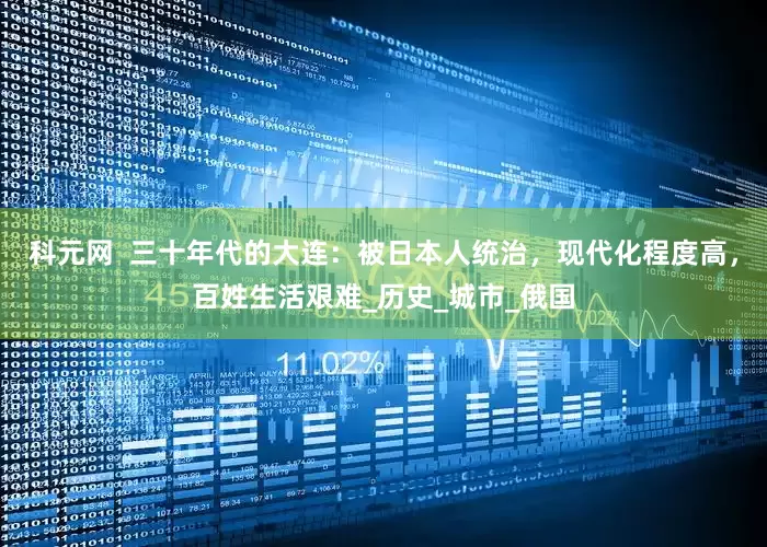 科元网  三十年代的大连：被日本人统治，现代化程度高，百姓生活艰难_历史_城市_俄国