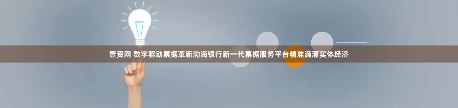 壹资网 数字驱动票据革新渤海银行新一代票据服务平台精准滴灌实体经济
