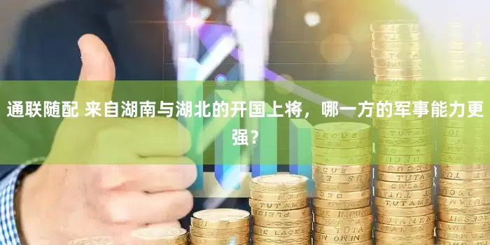 通联随配 来自湖南与湖北的开国上将，哪一方的军事能力更强？