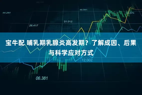 宝牛配 哺乳期乳腺炎高发期？了解成因、后果与科学应对方式