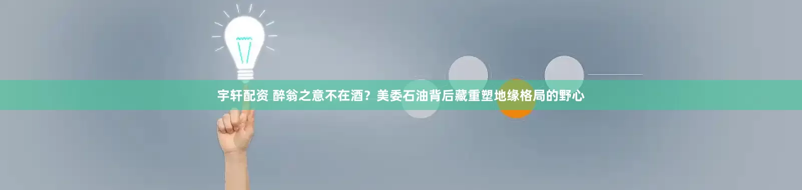 宇轩配资 醉翁之意不在酒？美委石油背后藏重塑地缘格局的野心