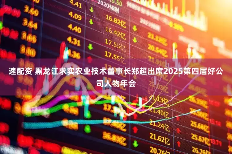 速配资 黑龙江求实农业技术董事长郑超出席2025第四届好公司人物年会