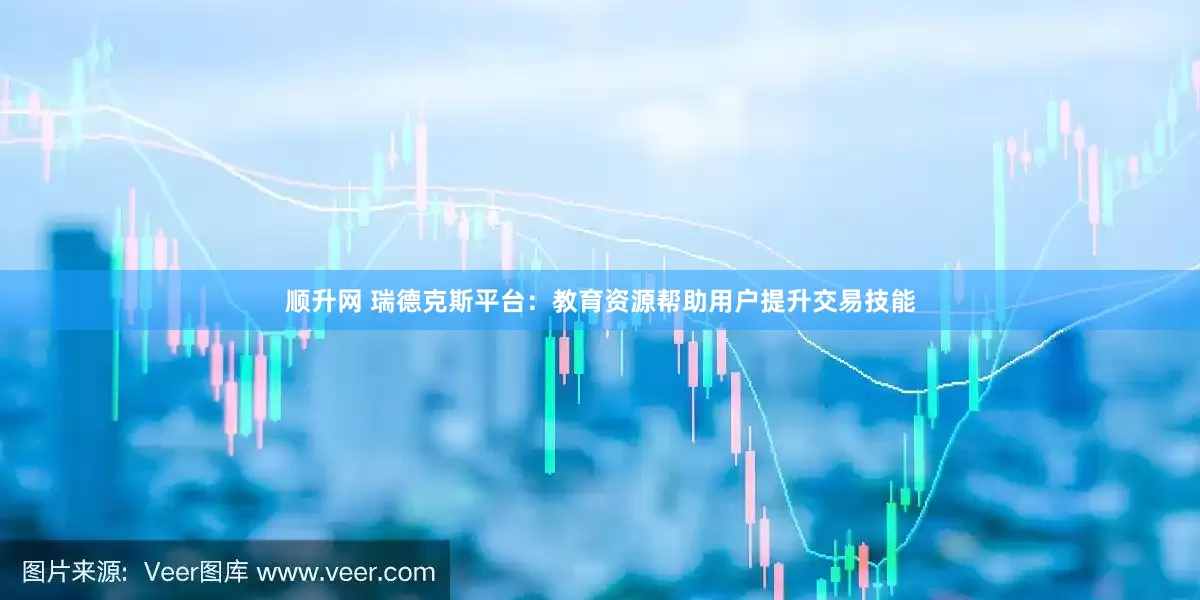 顺升网 瑞德克斯平台：教育资源帮助用户提升交易技能
