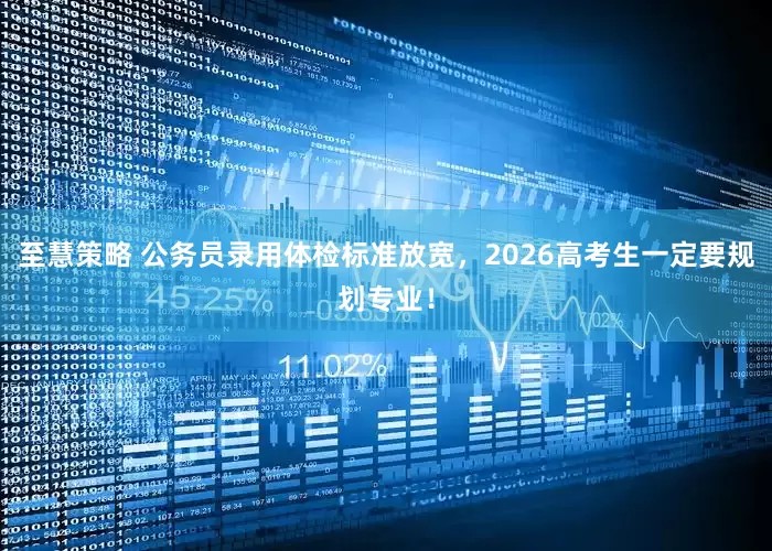 至慧策略 公务员录用体检标准放宽，2026高考生一定要规划专业！